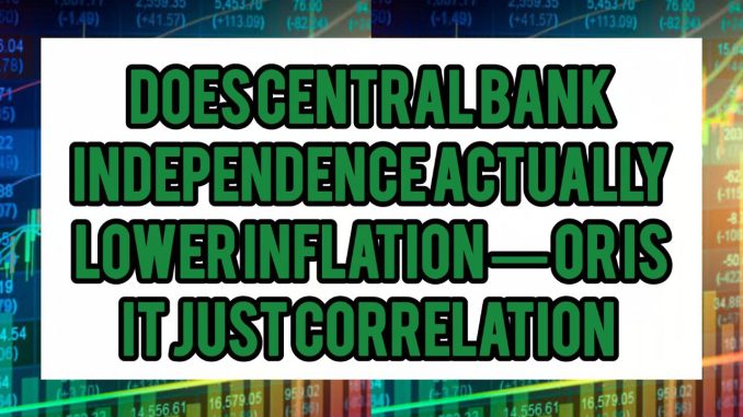 Does Central Bank Independence Actually Lower Inflation — Or Is It Just Correlation Does Central Bank Independence Actually Lower Inflation — Or Is It Just Correlation
