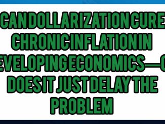 Can Dollarization Cure Chronic Inflation In Developing Economies — or Does It Just Delay The Problem