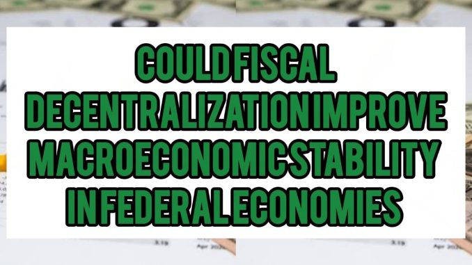 Could Fiscal Decentralization Improve Macroeconomic Stability In Federal Economies Could Fiscal Decentralization Improve Macroeconomic Stability In Federal Economies