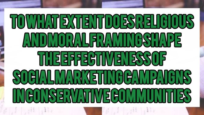 To What Extent Does Religious And Moral Framing Shape The Effectiveness Of Social Marketing Campaigns In Conservative Communities