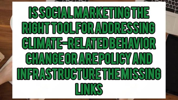Is Social Marketing The Right Tool For Addressing Climate-Related Behavior Change — Or Are Policy and Infrastructure The Missing Links Is Social Marketing The Right Tool For Addressing Climate-Related Behavior Change — Or Are Policy and Infrastructure The Missing Links